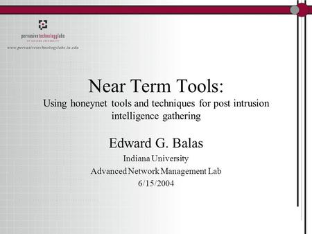 Near Term Tools: Using honeynet tools and techniques for post intrusion intelligence gathering Edward G. Balas Indiana University Advanced Network Management.