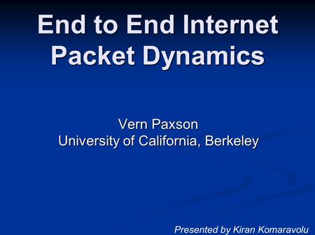 End to End Internet Packet Dynamics Vern Paxson University of California, Berkeley Presented by Kiran Komaravolu.