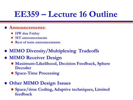 EE359 – Lecture 16 Outline Announcements: HW due Friday MT announcements Rest of term announcements MIMO Diversity/Multiplexing Tradeoffs MIMO Receiver.