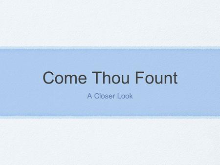 Come Thou Fount A Closer Look. Some Background Written by Robert Robinson in the late 1700’s Music was written by John Wyeth Robinson went to a George.