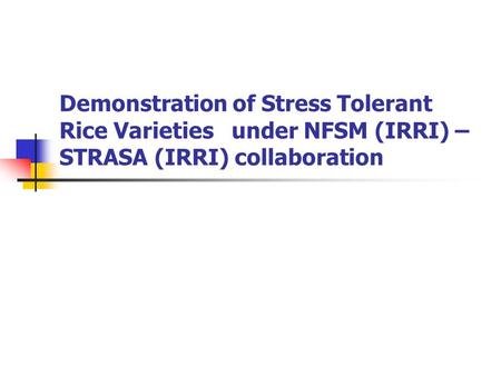 Demonstration of Stress Tolerant Rice Varieties under NFSM (IRRI) – STRASA (IRRI) collaboration.