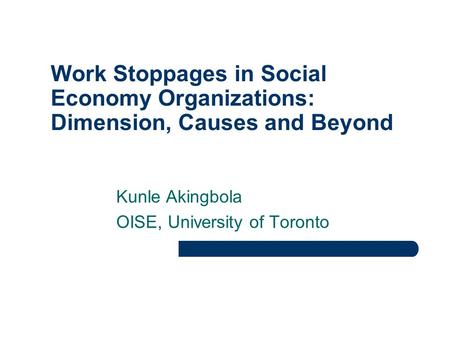 Work Stoppages in Social Economy Organizations: Dimension, Causes and Beyond Kunle Akingbola OISE, University of Toronto.