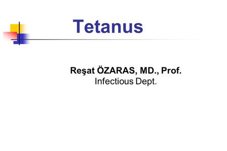 Tetanus Reşat ÖZARAS, MD., Prof. Infectious Dept..