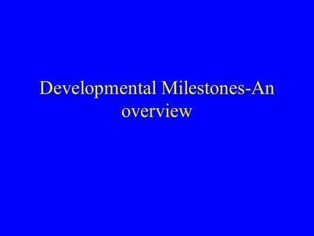 Developmental Milestones-An overview. Illingworth 1987 Development is continuous from conception to maturity and its sequence is the same in all children,though.