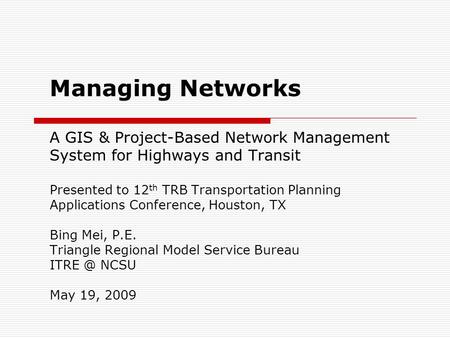 Managing Networks A GIS & Project-Based Network Management System for Highways and Transit Presented to 12 th TRB Transportation Planning Applications.