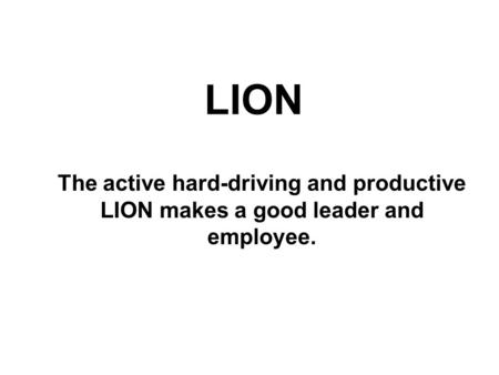 LION The active hard-driving and productive LION makes a good leader and employee.