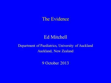 The Evidence Ed Mitchell Department of Paediatrics, University of Auckland Auckland, New Zealand 9 October 2013.