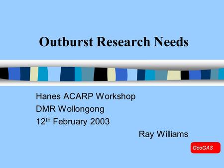 Outburst Research Needs Hanes ACARP Workshop DMR Wollongong 12 th February 2003 Ray Williams.