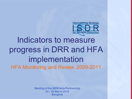 Indicators to measure progress in DRR and HFA implementation HFA Monitoring and Review 2009-2011 Meeting of the ISDR Asia Partnership 24 – 26 March 2010.