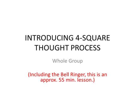 INTRODUCING 4-SQUARE THOUGHT PROCESS Whole Group (Including the Bell Ringer, this is an approx. 55 min. lesson.)