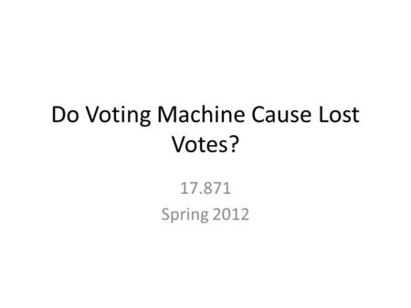 Do Voting Machine Cause Lost Votes? 17.871 Spring 2012.