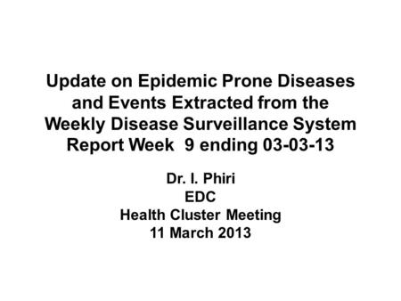 Update on Epidemic Prone Diseases and Events Extracted from the Weekly Disease Surveillance System Report Week 9 ending 03-03-13 Dr. I. Phiri EDC Health.