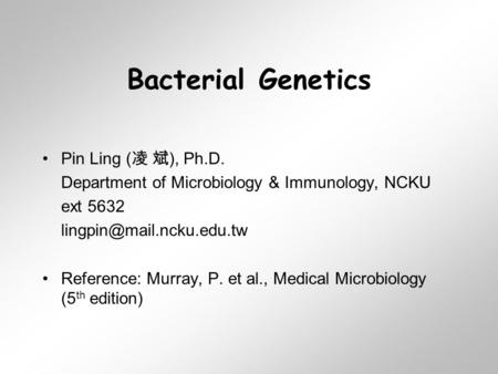 Bacterial Genetics Pin Ling ( 凌 斌 ), Ph.D. Department of Microbiology & Immunology, NCKU ext 5632 Reference: Murray, P. et al.,