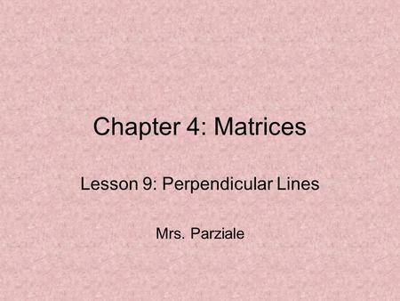 Chapter 4: Matrices Lesson 9: Perpendicular Lines Mrs. Parziale.