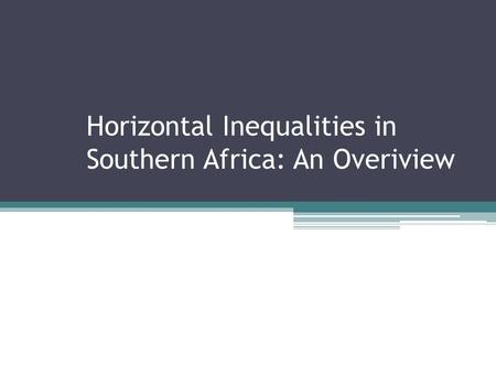 Horizontal Inequalities in Southern Africa: An Overiview.