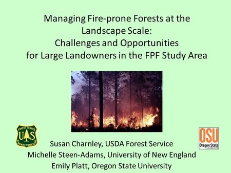 Managing Fire-prone Forests at the Landscape Scale: Challenges and Opportunities for Large Landowners in the FPF Study Area Susan Charnley, USDA Forest.