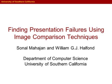 Finding Presentation Failures Using Image Comparison Techniques Sonal Mahajan and William G.J. Halfond Department of Computer Science University of Southern.