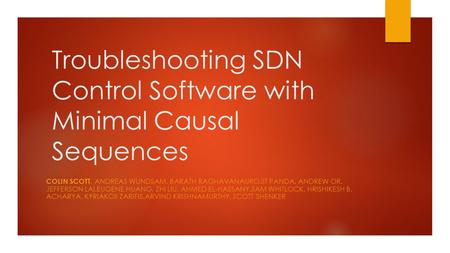 Troubleshooting SDN Control Software with Minimal Causal Sequences COLIN SCOTT, ANDREAS WUNDSAM, BARATH RAGHAVANAUROJIT PANDA, ANDREW OR, JEFFERSON LAI,EUGENE.