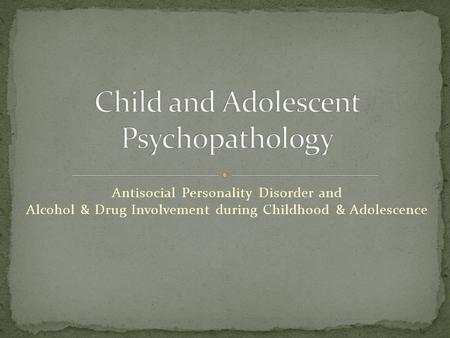 Antisocial Personality Disorder and Alcohol & Drug Involvement during Childhood & Adolescence.