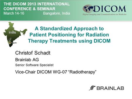 THE DICOM 2013 INTERNATIONAL CONFERENCE & SEMINAR March 14-16Bangalore, India A Standardized Approach to Patient Positioning for Radiation Therapy Treatments.