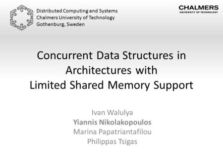 Concurrent Data Structures in Architectures with Limited Shared Memory Support Ivan Walulya Yiannis Nikolakopoulos Marina Papatriantafilou Philippas Tsigas.