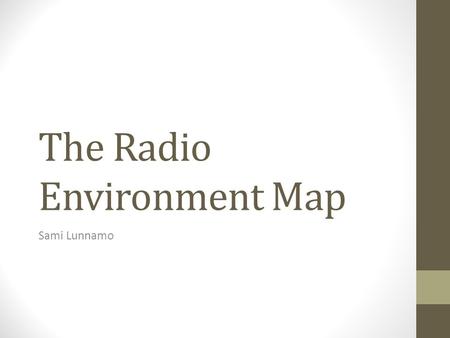 The Radio Environment Map Sami Lunnamo. Presentation outline REM Definitions Requirements Challenges Design Location and mobility Database WS availability.