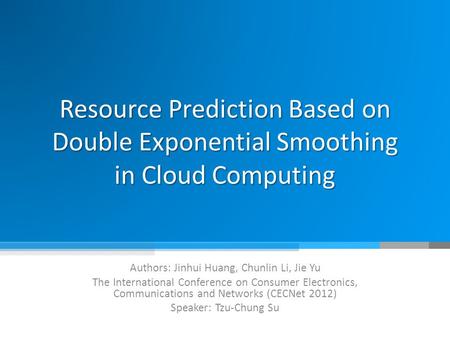 Resource Prediction Based on Double Exponential Smoothing in Cloud Computing Authors: Jinhui Huang, Chunlin Li, Jie Yu The International Conference on.