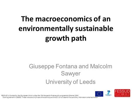 The macroeconomics of an environmentally sustainable growth path Giuseppe Fontana and Malcolm Sawyer University of Leeds FESSUD is funded by the European.