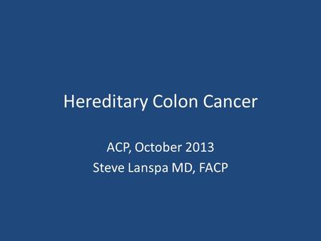 Hereditary Colon Cancer ACP, October 2013 Steve Lanspa MD, FACP.