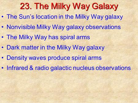 23. The Milky Way Galaxy The Sun’s location in the Milky Way galaxy Nonvisible Milky Way galaxy observations The Milky Way has spiral arms Dark matter.