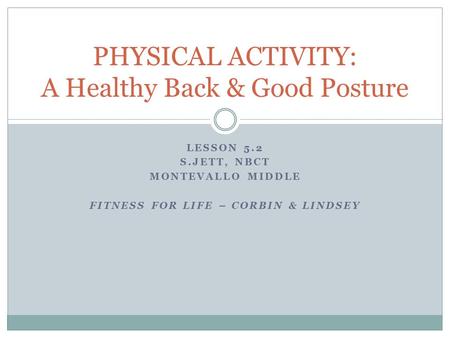 LESSON 5.2 S.JETT, NBCT MONTEVALLO MIDDLE FITNESS FOR LIFE – CORBIN & LINDSEY PHYSICAL ACTIVITY: A Healthy Back & Good Posture.