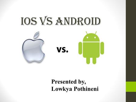 IOS VS ANDROID Presented by, Lowkya Pothineni.