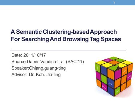 A Semantic Clustering-based Approach For Searching And Browsing Tag Spaces Date: 2011/10/17 Source:Damir Vandic et. al (SAC’11) Speaker:Chiang,guang-ting.