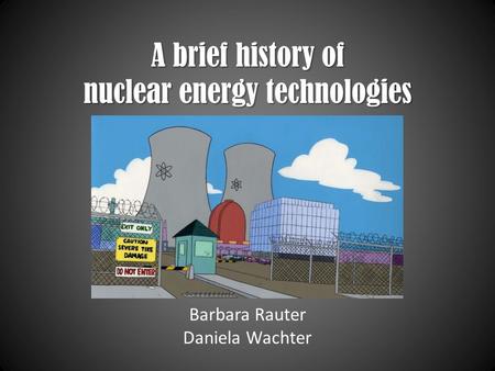 A brief history of nuclear energy technologies Barbara Rauter Daniela Wachter.
