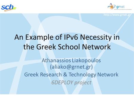 An Example of IPv6 Necessity in the Greek School Network Athanassios Liakopoulos Greek Research & Technology Network.