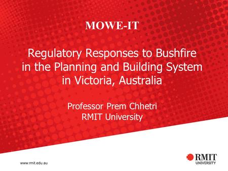 MOWE-IT Regulatory Responses to Bushfire in the Planning and Building System in Victoria, Australia Professor Prem Chhetri RMIT University.