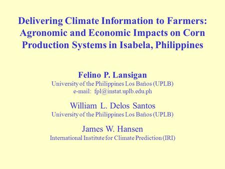 Delivering Climate Information to Farmers: Agronomic and Economic Impacts on Corn Production Systems in Isabela, Philippines Felino P. Lansigan University.