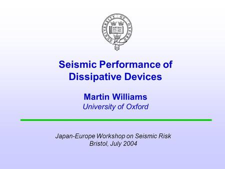 Seismic Performance of Dissipative Devices Martin Williams University of Oxford Japan-Europe Workshop on Seismic Risk Bristol, July 2004.