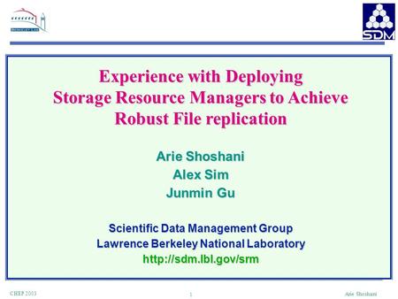 1 CHEP 2003 Arie Shoshani Experience with Deploying Storage Resource Managers to Achieve Robust File replication Arie Shoshani Alex Sim Junmin Gu Scientific.
