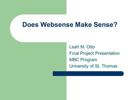 Does Websense Make Sense? Leah M. Otto Final Project Presentation MBC Program University of St. Thomas.
