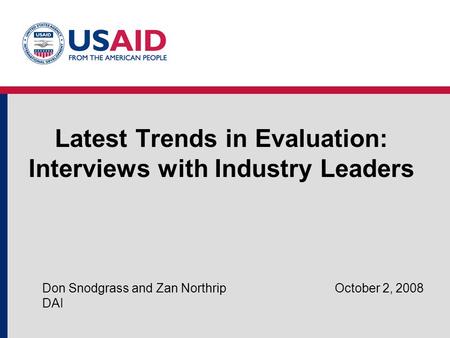 Latest Trends in Evaluation: Interviews with Industry Leaders Don Snodgrass and Zan Northrip October 2, 2008 DAI.