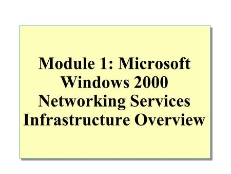 Module 1: Microsoft Windows 2000 Networking Services Infrastructure Overview.