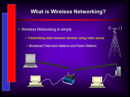 What is Wireless Networking? Wireless Networking is simply – Transmitting data between devices using radio waves Broadcast Television Stations and Radio.