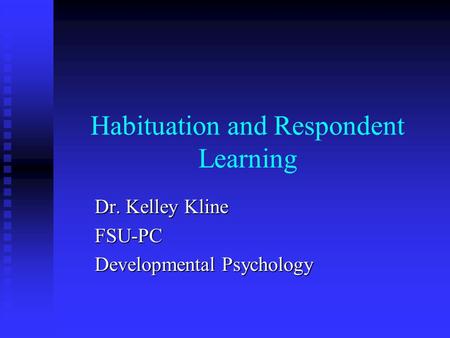 Habituation and Respondent Learning Dr. Kelley Kline FSU-PC Developmental Psychology.