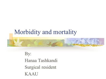 Morbidity and mortality By: Hanaa Tashkandi Surgical resident KAAU.