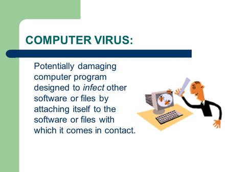 COMPUTER VIRUS: Potentially damaging computer program designed to infect other software or files by attaching itself to the software or files with which.