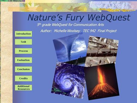 Nature’s Fury WebQuest Task Process Evaluation Conclusion Credits Introduction Additional Resources 5 th grade WebQuest for Communication Arts Author: