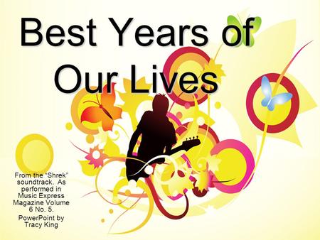 Best Years of Our Lives From the “Shrek” soundtrack. As performed in Music Express Magazine Volume 6 No. 5. PowerPoint by Tracy King.