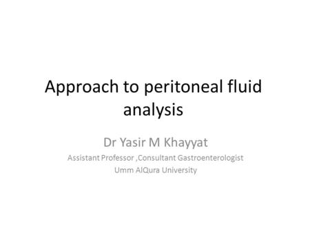 Approach to peritoneal fluid analysis Dr Yasir M Khayyat Assistant Professor,Consultant Gastroenterologist Umm AlQura University.