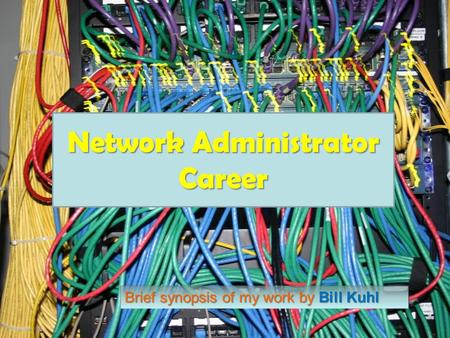 Network Administrator Career Brief synopsis of my work by Bill Kuhl.